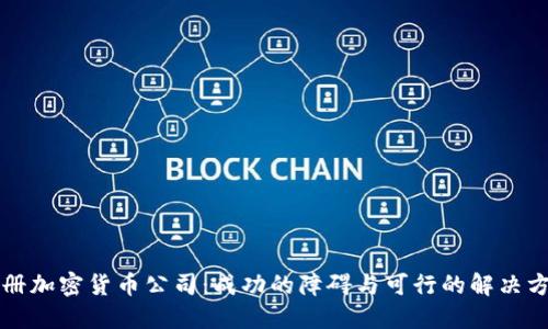注册加密货币公司：成功的障碍与可行的解决方案
