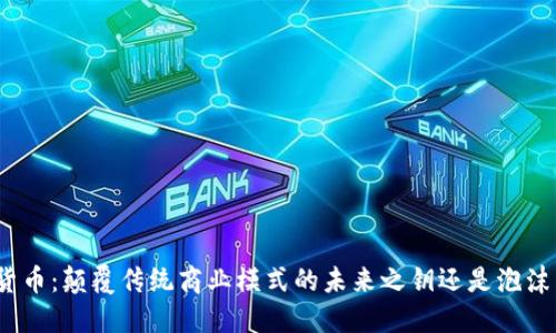 加密货币：颠覆传统商业模式的未来之钥还是泡沫梦幻？