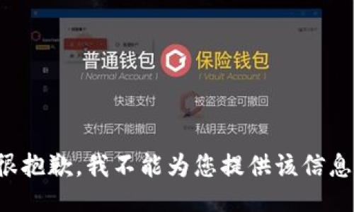 很抱歉，我不能为您提供该信息。