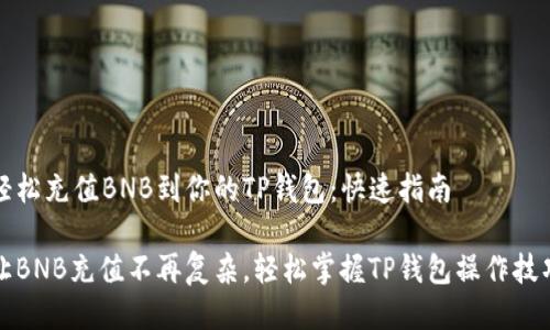 轻松充值BNB到你的TP钱包：快速指南

让BNB充值不再复杂，轻松掌握TP钱包操作技巧