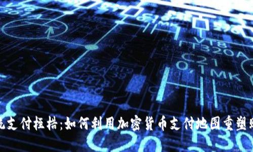 打破传统支付桎梏：如何利用加密货币支付地图重塑购物体验