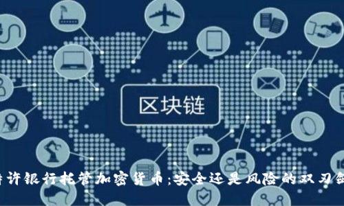 特许银行托管加密货币：安全还是风险的双刃剑？
