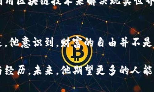   汤姆加密货币：挑战传统金融，开启财富自由之路！ / 
 guanjianci 加密货币, 财富自由, 传统金融 /guanjianci 

引言：重新定义财富的未来
在持续变革的金融世界中，加密货币以其独特的方式悄然改变了我们看待财富和交易的方式。汤姆，一个普通的年轻人，正是因为加密货币而改变了他的人生轨迹。与传统金融体系不同，加密货币所带来的不仅是技术创新，更是一次深刻的价值观冲击。在这个过程中，汤姆不仅获得了财富的自由，也找到了自身的价值与意义。

汤姆的初步探索：加密货币的吸引力
汤姆的加密货币旅程始于一次朋友聚会。朋友们正热火朝天地讨论着比特币、以太坊等数字货币的投资机会，汤姆对此充满了好奇。在了解了加密货币的基本概念后，他被其中的去中心化特性所吸引：这意味着不再依赖传统银行和金融机构，用户能够自主掌控自己的资产。

打破常规：为什么选择加密货币
在传统金融系统中，银行的中介作用常常让人感到无奈。资金转移缓慢、手续繁琐、手续费高昂，都是常见的问题。汤姆意识到加密货币能够提供一种全新的解决方案。通过区块链技术，用户能够以极低的成本实现几乎即时的全球交易，这对汤姆来说，无疑是一种颠覆性的体验。

实际投资：汤姆的第一笔交易
经过几周的学习和摸索，汤姆决定用自己的储蓄进行第一次投资。他选择了一些相对稳定的加密货币，比如比特币和以太坊。随着市场的波动，汤姆感到了前所未有的紧张与期待。果然，他的选择在几个月后开始显现出回报，这让他对加密货币的兴趣大增。

面对挑战：市场波动的心理考验
然而，投资的旅程并不是一帆风顺的。7273ed9是加密货币市场的常态，汤姆也没有免于这种洗礼。某天，他发现自己所投资的数字货币价格骤降，内心的焦虑瞬间涌上心头。尽管他曾读过大量相关书籍，但当真正面临亏损时，他才意识到心理素质对于投资的重要性。

寻找支持：加入加密社群
在这个过程中，汤姆意识到一个人面对市场的挑战是多么孤独。他决定加入一个本地的加密货币社群，那里有许多志同道合的人可以互相支持。与社群成员的交流让他受益匪浅，大家分享投资策略，讨论市场动态，这样的互动不仅增强了他的信心，也拓宽了他的视野。

超越投资：沉浸在区块链世界
随着对加密货币的了解加深，汤姆逐渐意识到这并不仅仅是一个投资机会，区块链技术本身所蕴含的潜力是巨大的。他开始关注去中心化金融（DeFi）、非同质化代币（NFT）等领域，并尝试参与其中。他兴奋地发现，这些新兴领域能够让普通人通过自己的创意与努力实现财富的积累。

文化与理念：加密货币的社会影响
在汤姆不断探索的同时，他也开始关注加密货币在社会文化层面的影响。它不仅为个人提供了财富自由的机会，还在人们心中种下了对传统金融不信任的种子。越来越多的人开始质疑银行和金融机构的角色，若干项目出现，致力于重新思考价值的本质。

从失败中汲取教训：市场的心态
当然，市场的波动仍是不可避免的。汤姆经历了几次投资失利，这些失败让他更加清晰地意识到，加密货币并不是一种快速致富的手段，更需要的是耐心、分析能力和稳定的心理素质。在交流中，他看到许多人因缺乏经验而锒铛入狱，而他自己则以此为戒。

走向未来：加密货币的无限可能
随着时间的推移，汤姆逐渐在加密货币领域找到了自己的定位。他不仅仅是一名投资者，更是这场革命的一部分。他开始尝试投资自己的项目，探索如何利用区块链技术来解决现实世界中的问题，致力于推动金融包容性与教育的普及。

总结：财富自由的自我修炼
汤姆的故事是一段加密货币探索旅程，也是自我成长的过程。他在加密货币的世界中经历了高峰和低谷，学会了如何把握机会，理性面对挑战。最重要的是，他意识到，财富的自由并不是终点，而是在探索中找到自我的一段修行。他希望把自己的故事分享出去，鼓励更多的人去探索这条充满可能性的道路，无论是财富、文化，还是自我认知。

如今，汤姆仍在加密货币的世界中不断前行，他深知这条路并不容易，但他也愈发坚信，真正的财富不只是数字的累计，而是在这个过程中所获得的智慧与经历。未来，他期望更多的人能够理解并参与到这个伟大的变革中，去寻找属于自己的财富自由之路。