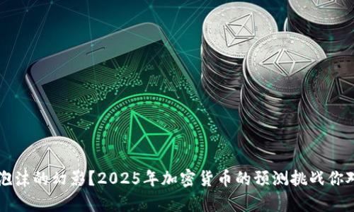 未来的财富还是泡沫的幻影？2025年加密货币的预测挑战你对金融未来的看法