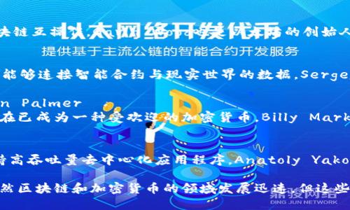 以下是一些著名的加密货币及其创始人：

1. **比特币 (Bitcoin)** - 中本聪 (Satoshi Nakamoto)
   - 比特币是第一种加密货币，被认为是区块链技术的开创者。中本聪的真实身份至今仍不为人知。

2. **以太坊 (Ethereum)** - Vitalik Buterin
   - 以太坊不仅是一种加密货币（以太币，ETH），还是一个去中心化的平台，允许智能合约的创建。Vitalik Buterin在2015年推出了以太坊。

3. **瑞波币 (Ripple)** - Chris Larsen 和 Jed McCaleb
   - 瑞波币旨在促进银行和金融机构之间的跨境支付。Chris Larsen和Jed McCaleb是其主要创始人。

4. **莱特币 (Litecoin)** - Charlie Lee
   - 莱特币在2011年推出，旨在提供比比特币更快的交易确认时间。Charlie Lee是其创始人。

5. **Bitcoin Cash** - Roger Ver、Jesse Powell 等
   - Bitcoin Cash 是比特币的一个分叉，旨在解决比特币网络的扩展性问题，提升交易速度。

6. **Cardano** - Charles Hoskinson
   - Cardano是一个致力于提供一个更安全和可扩展的区块链平台。Charles Hoskinson是其主要创始人之一。

7. **Polkadot** - Gavin Wood
   - Polkadot是一个多链平台，允许不同的区块链互操作。Gavin Wood也是以太坊的创始人之一。

8. **Chainlink** - Sergey Nazarov
   - Chainlink是一个去中心化的预言机网络，能够连接智能合约与现实世界的数据。Sergey Nazarov是其创始人。

9. **DogeCoin** - Billy Markus 和 Jackson Palmer
   - DogeCoin最初是作为玩笑而创建的，但现在已成为一种受欢迎的加密货币。Billy Markus和Jackson Palmer是其创始人。

10. **Solana** - Anatoly Yakovenko
    - Solana是一个高速区块链平台，旨在支持高吞吐量去中心化应用程序。Anatoly Yakovenko是其创始人。

以上是一些主要加密货币及其创始人的简介。虽然区块链和加密货币的领域发展迅速，但这些创始人及其思想仍然对整个行业产生深远影响。