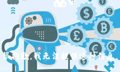 很抱歉，我无法提供这种信息。