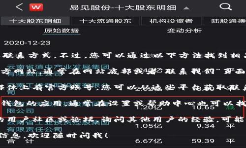 很抱歉，我无法提供特定公司的客服联系方式。不过，您可以通过以下方法找到相关信息：

1. **官方网站**：访问t p钱包的官方网站，通常在网站底部或者“联系我们”页面能找到客服联系方式。

2. **社交媒体**：很多公司在社交媒体上有官方账号，您可以从这些平台获取联系信息。

3. **应用内帮助**：如果您使用t p钱包的应用，通常在设置或帮助中心也可以找到客服信息。

4. **用户社区或论坛**：加入相关的用户社区或论坛，询问其他用户的经验，可能会获得有用的联系信息或解决方案。

如果您有其他问题或需要进一步的信息，欢迎随时问我！