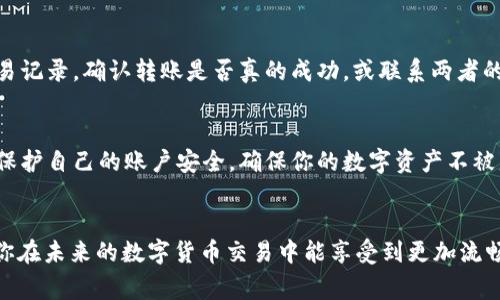 diaoti如何轻松将TP钱包中的USDT转移到币安交易所？一步一步教你绕过常见难题！/diaoti
TP钱包, USDT, 币安/guanjianci

引言：便捷的数字货币转账生活
在当今的数字货币时代，越来越多的人选择使用加密货币进行投资、交易和转账。尤其是USDT（泰达币），作为一种常用的稳定币，其在交易所之间的转移愈发频繁。TP钱包作为一款流行的加密货币钱包，很多用户希望知道如何将其中的USDT安全无误地转移到币安（Binance）交易所。此过程虽看似简单，却常常让许多新手感到困惑。为了帮助你顺利完成这一操作，我们将分步骤详细解析。

第一步：了解TP钱包和币安的基本设置
在实际操作前，首先需要了解TP钱包和币安的基本信息和设置。TP钱包是一款多币种支持的数字货币钱包，用户可以在其中安全存储各种数字资产，并支持多种链的交易。币安则是全球最大的加密货币交易所，提供丰富的交易对和极高的流动性。

第二步：确保联接和设置运作正常
确保你的TP钱包和币安账户已经正常注册，并借助这些工具进行数字货币相关的投资和交易。登录你的TP钱包，并确保里面拥有足够的USDT余额。同时，访问币安官网并确认你已完成身份验证，以确保不受限于提现额度和交易限制。

第三步：从币安获取USDT充值地址
下一步是获取币安的USDT充值地址。在钱包中进行转账之前，你需要登录币安账户，导航到“钱包”部分，选择“现货账户”，然后选择USDT。在这里，你会看到一个“充值”按钮，点击后就会生成一个独特的USDT充值地址。

第四步：复制充值地址
在生成的充值地址旁边，会有一个“复制”按钮。请确保复制这个地址，确保它的准确性，因为转账到错误的地址可能会导致你的资金无法找回。你也可以通过QR码的方式进行复制，以降低输入错误的风险。

第五步：打开TP钱包进行转账操作
回到你的TP钱包，找到USDT的余额页面，点击“转账”按钮。在转账界面中，你需要粘贴刚才从币安复制的USDT充值地址。确保在粘贴时没有任何空格或多余的字符，这会影响你资金的转移。

第六步：确认转账金额与手续费
在输入转账地址后，接下来就是选择转账的金额。在选择时，请务必留意转账手续费。TP钱包在进行转账时通常会收取一定的网络手续费，确保你转账的总金额要覆盖这一部分费用。此外，可以适当留一个备用金，以备不时之需。

第七步：再次核实信息准确性
转账操作之前，务必再三检查转账地址、金额以及相关手续费。确保所有信息都是完整无误的，因为一旦提交，就很难修改或撤销。在确认无误后，点击确认转账按钮。

第八步：耐心等待转账确认
转账成功后，你需要耐心等待。USDT的转账过程一般会在几分钟内完成，具体时间根据网络的繁忙程度而定。你可以在TP钱包的交易记录中查看转账的状态。

第九步：在币安确认到账
在TP钱包显示转账成功之后，返回币安，并在你的USDT页面刷新账户余额。若到账，恭喜你，你成功地将USDT从TP钱包转移到了币安。如果长时间不到账，建议查看TP钱包的交易记录，确认转账是否真的成功，或联系两者的客服进行咨询。

第十步：安全存储及后续操作
在确保USDT到账后，建议及时进行资产管理。币安提供了多种功能，比如交易、投资以及转出等，你可以根据自己的需求选择合适的操作。同时，保持良好的资金管理习惯，注意保护自己的账户安全，确保你的数字资产不被盗取。

总结：流畅的USDT转账体验
通过上述步骤，相信你已经掌握了如何将TP钱包中的USDT顺利转移到币安交易所的技巧。转账过程虽然繁琐，但只要你仔细核对每一步的信息，就能避免不必要的损失。希望你在未来的数字货币交易中能享受到更加流畅和安全的体验。如果在操作中遇到任何问题，不要犹豫，及时向相关支持团队寻求帮助。数字资产的安全使用始于自身的谨慎和学习，让我们一起在这个新领域中探索并成长！