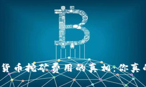 揭开加密货币挖矿费用的真相：你真的了解吗？