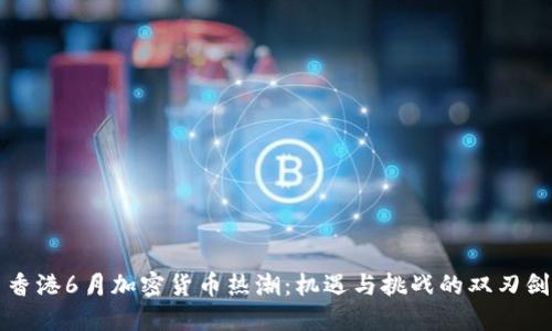 香港6月加密货币热潮：机遇与挑战的双刃剑