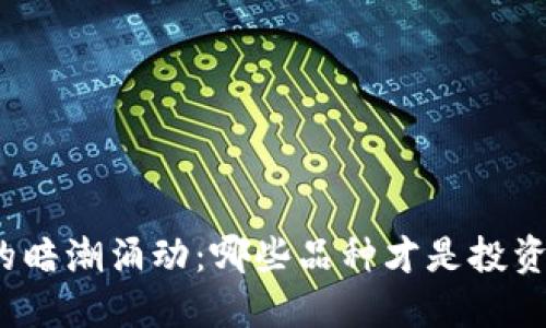 加密货币市场的暗潮涌动：哪些品种才是投资者的明智选择？