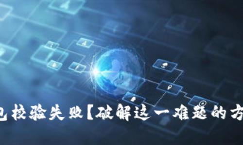 TP钱包安装包校验失败？破解这一难题的方法即可揭晓！