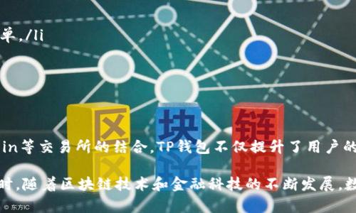 在数字货币领域，钱包的选择和交易所的绑定是每个投资者都必须认真考虑的问题。TP钱包作为一款多功能的数字资产钱包，具备了极大的灵活性和多样性。为了更好地理解TP钱包能够绑定哪些交易所，本文将从几个方面进行详细探讨。

TP钱包简介
TP钱包，简称TokenPocket钱包，是一个多链数字资产钱包，支持Ethereum（以太坊）、Tron（波场）、EOS等多个主流区块链。其用户友好的界面和强大的功能，使其成为许多加密货币投资者的首选。

TP钱包的核心功能
TP钱包的设计目的是为用户提供安全、便捷的数字资产管理服务。它不仅支持多种加密货币，还具备以下核心功能：
ul
    listrong自主管理私钥：/strong用户对自己的私钥拥有完全控制权，提高了资产的安全性。/li
    listrong多链支持：/strong不局限于单一链，可以进行跨链资产管理。/li
    listrong去中心化应用（DApp）访问：/strong内置DApp浏览器，支持用户访问各种去中心化应用。/li
    listrong快速交易：/strong集成多种交换功能，用户可以迅速进行资产交易。/li
/ul

TP钱包可绑定的交易所
TP钱包的灵活性体现在它可以与多个不同的交易所进行绑定。以下是一些流行的交易所，可以与TP钱包进行链接：

h41. Huobi（火币）/h4
火币是全球知名的数字货币交易所之一，提供多种交易对及现货交易服务。通过TP钱包，用户可以方便地将自己的资产转移至火币进行交易，同时享受火币的多种优惠活动。

h42. Binance（币安）/h4
币安是目前最受欢迎的数字货币交易所之一，拥有海量的交易对和高度流动性。TP钱包与币安的绑定可以极大地方便用户对数字资产的管理和投资，让交易更加快捷高效。

h43. OKEx/h4
OKEx是一家提供多种金融工具的交易所，包括现货、期货和杠杆交易。TP钱包的用户可以通过简单的操作，将资产快速转移到OKEx，进行丰富的投资策略。

h44. Bitfinex/h4
Bitfinex是一个专业级交易所，适合有经验的交易者。结合TP钱包的强大功能，用户可以在Bitfinex进行更为复杂的交易操作，同时保持资产在TP钱包中的安全。

h45. KuCoin/h4
KuCoin被誉为“交易所的宝藏”，提供了众多小众币种的交易机会。通过TP钱包，用户能更轻松地参与到这些币种的交易中，挖掘潜在的投资机会。

如何在TP钱包中绑定交易所
对于很多新手来说，绑定交易所可能会显得有些复杂，但其实整个过程相对简单。通过以下步骤，你可以轻松绑定TP钱包与选择的交易所：

ol
    listrong下载并安装TP钱包：/strong可以在应用商店中搜索“TP钱包”进行下载安装。/li
    listrong创建或导入钱包：/strong如果是新用户，可以选择创建新钱包；如果已经有其他钱包，可以选择导入。/li
    listrong找到“设置”选项：/strong在TP钱包的界面中，通常可以在底部菜单中找到设置选项。/li
    listrong选择“交易所绑定”：/strong在设置中找到与交易所绑定的选项，选择你要绑定的交易所。/li
    listrong输入交易所API密钥：/strong按照交易所的要求，输入相应的API密钥，以完成绑定。/li
/ol

绑定交易所的注意事项
在绑定交易所时，用户需要注意以下几点，以确保资产的安全与交易的顺利：

ul
    listrong保护好API密钥：/strongAPI密钥具有一定的权限，一旦泄露，可能导致资产损失。妥善保存个人信息，尽量开启二次验证。/li
    listrong了解交易所的规则：/strong每个交易所的提现限额和交易手续费不同，用户应提前了解。/li
    listrong定期检查绑定状态：/strong为了确保账户安全，定期检查绑定的交易所状态，及时解除不再使用的绑定关系。/li
/ul

TP钱包对交易所的整合优势
TP钱包与多个交易所的绑定，不仅提升了用户的交易体验，也为投资者们提供了更大的便利。以下是TP钱包整合交易所的一些主要优势：

ul
    listrong便捷的资产管理：/strong用户可以在TP钱包中方便地查看和管理不同交易所的资产，一站式服务让投资变得简单。/li
    listrong无缝交易体验：/strong用户在TP钱包中可以直接进行交易，减少了跨应用操作的繁琐，提高了交易的效率。/li
    listrong多样化选择：/strong借助多家交易所的资源，用户能够选择不同平台的最佳交易价格，最大限度地提高利润。/li
/ul

总结
TP钱包因其强大的功能和灵活的交易所绑定能力，成为数字货币投资者的热门选择。通过与火币、币安、OKEx、Bitfinex和KuCoin等交易所的结合，TP钱包不仅提升了用户的交易体验，还为用户的资产管理提供了便利.

希望通过本文的介绍，大家能更清楚地了解TP钱包的交易所绑定方式以及相关注意事项，为自己的数字资产安全保驾护航。同时，随着区块链技术和金融科技的不断发展，数字资产的管理和投资也将会迎来更多的新变革，保持对市场的敏感性和洞察力，将有助于我们在这个新兴的领域中抓住机会。