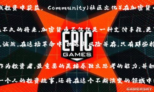   马斯克的加密货币革命：是机遇还是陷阱？ / 
 guanjianci 马斯克,加密货币,投资 /guanjianci 

引言：加密货币的风口浪尖
随着科技的飞速发展，加密货币已经从一个小众话题跃升为全球经济的核心讨论点。特别是马斯克这个名字，几乎成为了加密世界里的代名词。他不仅是科技巨头，还以其独特的影响力，正不断推动着加密货币的潮流。在这样一个充满变革的时代，马斯克究竟是引领者还是颠覆者？让我们一起来探讨这场加密货币的革命。

马斯克的加密货币影响力
马斯克对加密货币的热情并非一朝一夕。他在Twitter上关于比特币、以太坊和狗狗币的推文，不仅引发了一波又一波的市场潮流，还助长了一些小型加密项目的崛起。比如，当他在社交媒体上谈到狗狗币时，价格直线飙升，这不仅让投资者受益，也让众多怀疑者开始反思加密货币的真实价值。

此外，马斯克还积极参与到区块链技术的开发中，他曾宣布特斯拉将接受比特币支付，虽然这一决策后来也经历了一些波折，但无疑加深了他与加密货币的联系。他的每一句话，特别是在社交媒体上的表态，都可能引发巨大的市场波动，这种影响力在传统股票市场中是无法想象的。

加密货币的机遇：从马斯克看投资新方向
许多投资者把马斯克视为加密货币投资的“风向标”。随着越来越多的人通过他的观点聚焦于数字货币市场，投资者明显感受到了一种新的机遇。这种现象尤其在年轻一代中尤为明显，很多人通过社交媒体获取信息，进行投资决策。马斯克无疑为他们照亮了一条看似光明的新路。

加密货币的去中心化特性，与马斯克个人的创新精神相得益彰。他代表了一种打破传统、追求自由的力量，正如他在进军太空、发展电动车时所展现的那种决心。在许多人看来，加密货币不仅仅是获取财富的工具，更是一种对抗传统金融体系的勇敢尝试。

挑战与风险：马斯克背后的加密货币阴影
然而，马斯克的影响力并不仅仅是积极的。他的每一个行动和言论都伴随着风险和争议。在市场的波动面前，许多投资者在贪婪与恐惧之间摇摆不定。有人甚至认为，马斯克的推文在某种程度上是一种操纵市场的行为，给投资者带来了不必要的风险。

此外，加密货币市场本身就存在着巨大的不稳定性，马斯克在此时的介入可能会加剧这种波动。很多人在追随热点时，忽视了基本面的分析，最终遭受了巨大的损失。投资者在面对快速变化的市场时，往往难以保持冷静，这使得他们更容易受到来自社交媒体等渠道的影响。

如何把握机遇，避开风险
面对加密货币市场的复杂性，投资者需要更加理性和沉着。首先，深入研究是进入市场的基础，而非单纯的追随潮流。了解市场的基本面，包括技术背景、团队实力及其应用场景，才能做出更明智的决策。另外，设定合理的投资预算以及止损策略，可以在一定程度上降低风险。

其次，保持警惕很重要。市场的非理性波动使得投资者容易做出情绪化的决策。建立适合自己的投资原则，理性面对短期波动，才能在长线投资中获益。 Community（社区文化）在加密货币市场中也占据重要位置，加入一些专业的投资社群或论坛，可以获得更多有价值的信息与建议。

未来展望：加密货币与马斯克之路
展望未来，马斯克和加密货币的结合似乎将继续推动市场的发展。随着科技和社会的不断变革，更多人将开始接受这些新兴事物。或许在不久的将来，加密货币不仅仅是一种支付手段，更可能成为一种全新的生活方式。

马斯克所代表的精神，正契合了当代年轻人的愿景——追求独立、勇于创新以及渴望改变世界。而加密货币就是其实现梦想的一块拼图。诚然，在这场革命中，机遇与风险并存，只有那些持有开放心态并且愿意学习、适应的个体，才能在快速变化的环境中立足。

结语：投资的自主权与未来的无限可能
总的来说，马斯克在加密货币领域的作用不可小觑。他的每一次言论都能引发市场的强烈关注，带来诸多挑战与机遇。在这样的环境下，作为投资者，最重要的是培养独立思考的能力，并积极去研究和应对市场的变化。未来的加密货币市场，将是充满变革和创新的舞台，而我们每个人都是这个伟大故事中的一部分。

无论你对加密货币的看法如何，唯有持续关注这个领域的发展，才能捕捉到未来的机会。马斯克的故事，有可能只是一个开始，而我们每一个人的投资故事，还将在这个不断演变的领域中继续书写。让我们保持热情和怀疑，在机遇和风险中找到属于自己的平衡点。