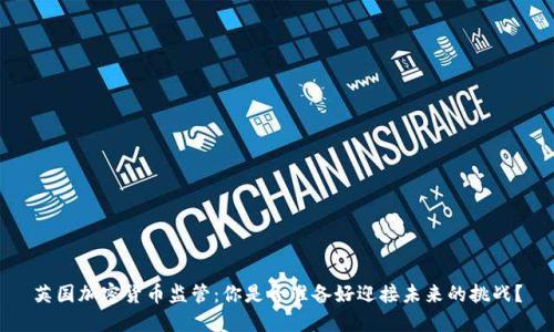 英国加密货币监管：你是否准备好迎接未来的挑战？