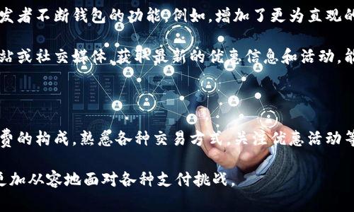   如何在 T P 钱包中避免支付手续费的困扰？ / 
 guanjianci T P 钱包, 手续费, 电子钱包 /guanjianci 

一、T P 钱包入门

在数字化的浪潮中，电子钱包如雨后春笋般涌现，T P 钱包作为其中的一员，凭借其便捷性和安全性，受到了越来越多用户的青睐。然而，对于许多新用户来说，使用电子钱包时的手续费问题始终是个令人困惑的话题。我们今天就来深入探讨一下，如何在使用 T P 钱包时，充分理解并合理应对手续费的问题。

二、了解手续费的构成

首先，我们需要明确手续费是如何产生的。在使用 T P 钱包进行交易时，手续费的收取主要是因为支付网络和平台提供服务所需的成本。这包括但不限于交易处理、网络维护以及安全保障等费用。

具体来说，手续费的构成可能分为几种情况。比如，当你通过 T P 钱包在线购物时，商家可能会收取一定比例的手续费，这一部分费用通常由商家承担，但商家为了盈利可能会将这部分成本转嫁给消费者。此外，向其他用户转账或提现也可能会涉及手续费。

三、如何减少或避免手续费

尽管手续费似乎难以避免，但通过一些小技巧，你还是可以减少这方面的开销。以下是一些实用的方法：

h41. 选择合适的支付方式/h4

不同的支付方式在手续费收取上可能有很大差异。例如，使用信用卡和银行转账的费用不同。部分平台会鼓励用户使用某种支付方式来降低手续费，因此，查看平台提供的支付选项并选择合适的方式，可以有效减少手续费支出。

h42. 注意交易时机/h4

很多电子钱包平台会在特定时间段推出免手续费的优惠活动。例如，一些节假日或购物季，可能会有降低交易手续费的促销。关注这些时机进行交易，不仅可以省下手续费，还可能享受到其他的优惠。

h43. 加入会员或推广活动/h4

有些电子钱包会提供会员制度，用户只需支付一定的费用，即可享受交易手续费的减免或免除。此外，参与平台的推广活动，邀请新用户使用 T P 钱包，也常常可以获得手续费减免的奖励。

四、T P 钱包的安全性与费用

很多用户在关注手续费的同时，也会考虑安全性的问题。在使用 T P 钱包的过程中，保持安全意识至关重要。虽然手续费是支出的一部分，但它的存在也为交易提供了必要的安全保障。适度的手续费有助于维持平台的运营和技术支持，从而确保用户资金的安全。

因此，在考虑手续费问题的同时，用户也应当平衡安全与成本。谨慎选择、合理使用，可以在享受便利的同时，尽量降低不必要的开支。

五、使用 T P 钱包的实际案例

为了让大家更好地理解如何使用 T P 钱包并降低手续费，下面是一些实际案例分享。

h4案例一：在线购物/h4

小李最近想要购买一台新手机，他决定使用 T P 钱包支付。查询后他了解到，某电商平台正在进行免手续费的促销，只需在特定时间段内购物即可享受这一优惠。小李利用这个机会，成功省下了一笔手续费，顺利完成了交易。

h4案例二：转账给朋友/h4

小张需要将一些钱转账给朋友，他在使用 T P 钱包进行此项交易时，发现以银行转账方式的手续费相对较高。如果选择使用 T P 钱包内部的转账功能，会大大降低手续费。经过对比后，小张选择了另一种更为划算的方式完成了转账。

六、用户体验与建议

在使用 T P 钱包的过程中，用户体验不仅包括手续费的透明度，还有平台的整体使用流畅度和服务质量。为了提升用户满意度，开发者不断钱包的功能。例如，增加了更为直观的手续费展示，帮助用户在交易前能够清晰预估费用。

对于希望深入了解手续费和使用体验的用户，我建议多参与社区讨论，了解其他用户的经验和看法。此外，关注 T P 钱包的官方网站或社交媒体，获取最新的优惠信息和活动，能够帮助你在未来的交易中更好地规划和决策。

总结

在 T P 钱包的使用过程中，手续费虽是不可避免的一部分，但通过正确的使用方法和策略，可以有效降低这方面的支出。了解手续费的构成，熟悉各种交易方式，关注优惠活动等，都是让你的电子钱包使用更加划算的好方法。希望通过上述的介绍，能够帮助你在使用 T P 钱包时更加顺畅和安心。 

在信息化高度发达的今天，掌握这些技巧不仅能让你在使用 T P 钱包的过程中节省开支，还能让你在数字经济时代中游刃有余，更加从容地面对各种支付挑战。