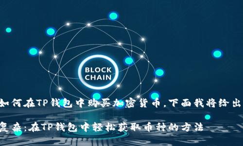 为了帮助用户了解如何在TP钱包中购买加密货币，下面我将给出详细的步骤和说明。

购买加密货币不再复杂：在TP钱包中轻松获取币种的方法