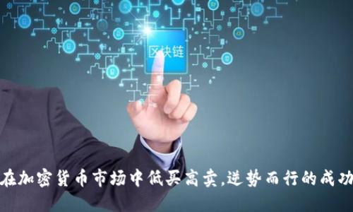 如何在加密货币市场中低买高卖，逆势而行的成功之道