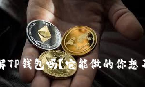 思考  
你真的了解TP钱包吗？它能做的你想不到的事情