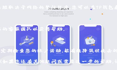 要将您的TP钱包中的资产提现到抹茶交易所（MEXC），您需要按照以下步骤进行操作。以下是详细的指南，帮助您顺利完成提现。

### 第一步：登录您的TP钱包

首先，打开您的TP钱包应用，输入您的密码以登录。确保您使用的是最新版本的TP钱包，更新版本通常包含安全性和功能上的改进。

### 第二步：选择要提现的资产

在钱包界面中，您将看到一个包含您所有数字资产的列表。选择您希望提现到抹茶交易所的加密货币，比如USDT或BTC等。

### 第三步：获取抹茶交易所的充值地址

接下来，您需要在抹茶交易所获取与您所选加密货币对应的充值地址。在您的抹茶账户中，找到“资产”或“充值”选项。选择您要充值的货币类型，系统会生成一个地址。这是您将资金转入抹茶的地址，请务必复制完整。

### 第四步：进行提现操作

回到TP钱包，选择刚才您要提现的资产并点击“提现”或“转账”功能。在输入提现金额时，请确保您输入的金额在钱包可用余额之内。然后，将抹茶交易所提供的充值地址粘贴到TP钱包中相应的地址栏。务必再次检查这个地址，以免出现任何错误。

### 第五步：确认提现信息

完成以上步骤后，TP钱包会显示一个确认界面，显示您所输入的提现金额和地址。请仔细核对所有信息，确保无误。部分钱包可能会要求您输入交易密码或进行生物识别验证。

### 第六步：等待交易确认

一旦确认提现，您的交易将被提交到区块链网络，其中可能需要一些时间来完成处理。这段时间的长短取决于网络的繁忙程度。您可以在TP钱包和抹茶交易所的相关交易记录中查看该交易的状态。

### 第七步：检查抹茶账户余额

通常情况下，您在抹茶账户中可以看到余额更新。如果余额在一段时间后仍未更新，您可以联系抹茶的客服团队以获得帮助。

### 结尾：安全提示

提现数字资产时，请务必保持警惕，确保您的钱包和交易所账户的安全。使用强密码，启用双重认证，定期检查您的账户活动，能有效降低被攻击的风险。此外，不要随意分享您的钱包地址和私钥。

通过以上步骤，您应该能够顺利将TP钱包中的资金提现到抹茶交易所。希望这些信息能够帮助到您！如果您还有其他疑问或需要进一步的帮助，请随时与我联系。