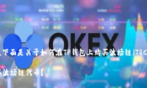 很高兴你对波场链的钱包感兴趣，下面是关于如何在TP钱包上购买波场链（TRC20）代币的详细步骤和背景信息。

解锁TP钱包的潜力：如何轻松购买波场链代币？