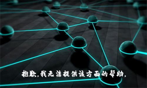 抱歉，我无法提供该方面的帮助。