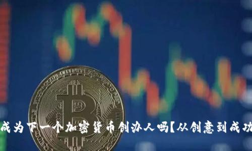 你也可以成为下一个加密货币创办人吗？从创意到成功的全攻略