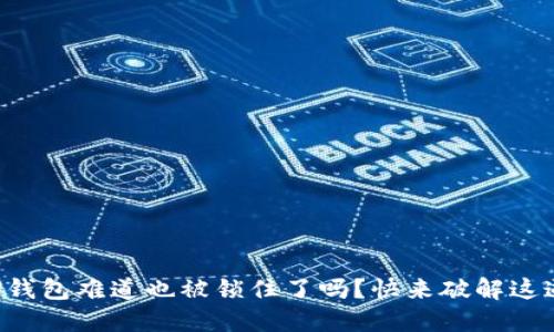 你的TP钱包难道也被锁住了吗？快来破解这道难题！