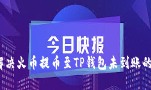 如何解决火币提币至TP钱包未到账的问题？