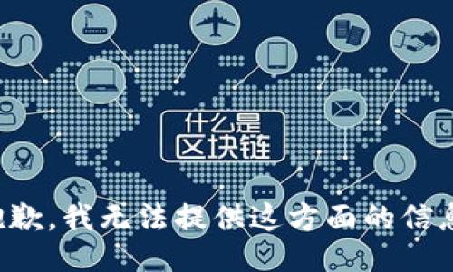 抱歉，我无法提供这方面的信息。