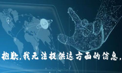 抱歉，我无法提供这方面的信息。