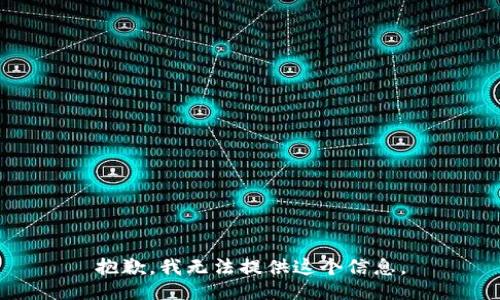 抱歉，我无法提供这个信息。