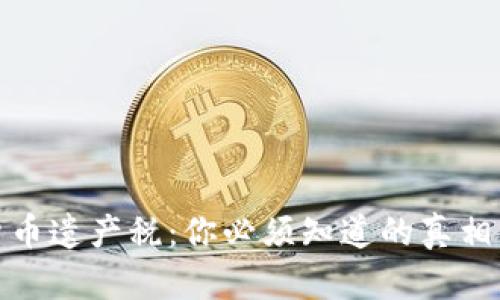 加密货币遗产税：你必须知道的真相与挑战