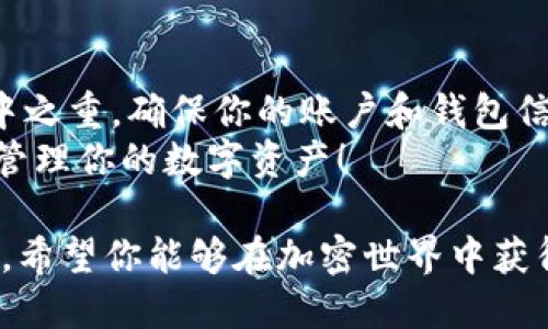    一步步教你如何将火币HT提币到TP钱包，绝不再困惑！  / 
 guanjianci  火币, HT, TP钱包  /guanjianci 

引言：为何选择将HT提币到TP钱包？
近年来，加密货币的流行让越来越多的人加入了数字货币的投资行列。在众多的加密货币交易所中，火币以其安全性、流动性和丰富的交易品种脱颖而出。HT作为火币的生态代币，不仅可以在交易所内使用，许多用户还希望能将其提取到个人钱包进行长期持有或其他用途。
TP钱包，又称为TokenPocket，是一款广受欢迎的多链钱包，支持多种数字资产的存储和管理。将HT提到TP钱包，可以让用户更加安全、高效地管理自己的资产。今天，我们将详细探讨如何高效地完成这一过程。

第一步：准备工作
在开始提币之前，确保你已准备好以下事项： 
ul
li创建并设置好TP钱包，确保你可以访问钱包的地址。/li
li在火币账户中，确保你的HT余额足够，并了解提币的相关费用和规定。/li
li准备好可能用于身份验证的手机或邮箱，以便顺利完成提币过程。/li
/ul

第二步：获取TP钱包地址
打开你的TP钱包应用，点击“资产”页面，找到HT（或其他相关资产）。点击“接收”或“存币”，你会看到一个钱包地址和二维码。这是你将要提币到的地址，记得复制这个地址。在这个环节，要特别小心，确保复制的是正确的地址，任何错误的输入都可能导致资产丢失。

第三步：登录火币账户
访问火币官方网站或打开其应用，输入你的账户信息，登录到你的账户。如果你启用了双重身份验证，确保准备好相关的身份验证信息。

第四步：进入提币界面
在火币首页，找到“钱包”或“资产”选项。在下拉菜单中，选择“提币”。接下来，会看到提币的总览页面，选择HT作为要提取的资产。

第五步：填写提币信息
在提币窗口中，你需要填写几个重要的信息：
ul
li**提币地址**：在此输入你之前复制的TP钱包地址。请仔细核对，确保正确无误。/li
li**提币数量**：填写你想要提币的HT数量。在决定金额时，可以考虑提现费用及提币后余下的余额，确保你的计划合理有效。/li
li**备注**（可选）：你可以填写备注，便于你日后辨识这笔转账，但这一项是可选的。/li
/ul

第六步：确认并提交提币申请
在填写完所有信息后，仔细检查一遍。如果没问题，点击“提交”或“确认”按钮。在确认提币申请后，系统可能会要求你进行身份验证。遵循步骤，输入相关的身份验证信息，包括短信验证码或邮箱确认等。完成这些步骤后，你的提币申请就会被提交。

第七步：查看提币状态
提币申请提交后，你可以在火币的“提币记录”中查看状态。这一过程一般需要一定时间，可能会在几分钟到几小时内完成。在这个过程中，如果有任何异常情况，火币会通过你提供的联系方式进行通知。

第八步：确认TP钱包到账
再次打开TP钱包，查看你的资产页面。在经过了一段时间后，你应该能够看到刚刚提币的HT已经到账。交易状态的更新时间会因网络环境、交易费用等因素略有差异，耐心等待是非常重要的。

总结：提币成功的经验分享
完成火币HT提币到TP钱包的过程其实并不复杂，只要你仔细跟随上述步骤，便能够顺利成功。在这个过程中，安全性是重中之重，确保你的账户和钱包信息都得到妥善保护。
提币后，建议定期检查自己的钱包资产，随时关注市场动态，以便把握投资良机。希望这篇指南能帮助你顺利提币，更好地管理你的数字资产！

无论你是新手还是有经验的用户，处理加密货币的交易都需要小心谨慎。维护良好的安全习惯，将极大提高你的投资体验。希望你能够在加密世界中获得成功，享受这份令人兴奋的投资旅程！