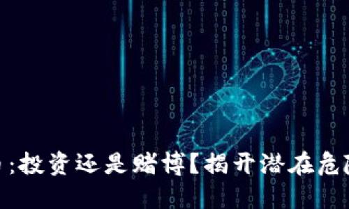 加密货币：投资还是赌博？揭开潜在危险的面纱