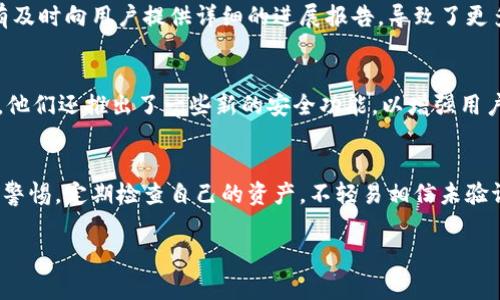 关于TP钱包事件的最新进展和情况，我们需要收集各方面的信息和动态。TP钱包是一款以太坊钱包和去中心化金融平台，因其便捷的操作和安全性而受到很多用户的青睐。最近，针对TP钱包的一些事件引发了用户的广泛关注，但具体情况可能会因时间的推移而有所变化。

### TP钱包事件的背景
TP钱包（Token Pocket）作为一款多链数字资产钱包，其快速发展吸引了大量用户。但与此同时，随着用户数量的增加，TP钱包也面临着安全隐患和用户信任的问题。近期，TP钱包遭遇了消息传播不畅、用户反馈处理不及时等问题，导致部分用户产生了疑虑和担忧。

### 事件经过
在某个时间节点上，TP钱包出现了用户资金异常消失的事件。部分用户在使用过程中发现自己的资产突然减少，尽管他们没有进行任何交易。这一事件迅速引起了舆论的关注，用户纷纷在社交媒体上发声，表达他们的不满和焦虑。

### 官方回应
面对用户的质疑，TP钱包团队迅速展开调查，并在其官方渠道发布了声明。团队表示，他们已经注意到部分用户的异常情况，并会及时对钱包的安全性和数据进行全面检查。他们还鼓励用户即刻更新到最新版本，确保钱包的安全。

### 用户反应
尽管有官方的声明和解释，但部分用户仍然觉得不满。有的用户怀疑TP钱包在事件处理中的透明度不足，认为没有及时向用户提供详细的进展报告，导致了更多的恐慌情绪。有用户希望看到更为详尽的技术分析以及如何保证用户资产安全的具体措施。

### 事态发展
随着时间的推移，TP钱包也逐渐恢复了其正常运营，团队在社交平台上积极与用户互动，持续更新事件进展。此外，他们还推出了一些新的安全功能，以增强用户的资金安全感。

### 总结与展望
TP钱包事件提醒了我们在数字资产管理中安全的重要性。在这个快速发展的加密货币行业中，用户必须始终保持警惕，定期检查自己的资产，不轻易相信未验证的信息。同时，希望TP钱包能够继续提升服务质量，让用户对数字资产的管理更加安心。

如果你有任何具体的问题或需要更详细的信息，可以继续提问！