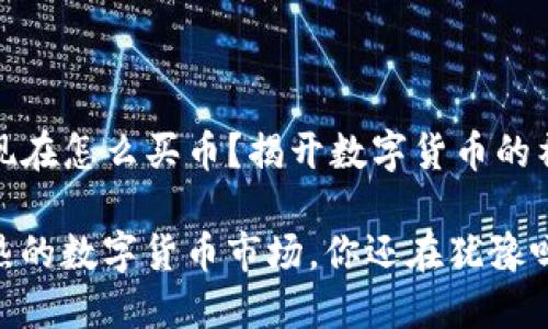 TP钱包现在怎么买币？揭开数字货币的神秘面纱

面对火热的数字货币市场，你还在犹豫吗？