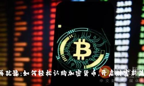 不再犹豫：如何轻松认购加密货币，开启财富新篇章！