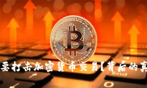 国家为何要打击加密货币交易？背后的真相与挑战