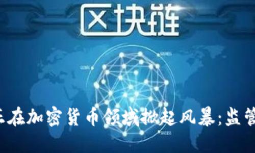 美国议员正在加密货币领域掀起风暴：监管还是自由？