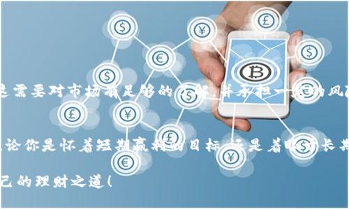   你在tp钱包买的币能否卖出？关注这3个关键因素！ / 
 guanjianci tp钱包, 虚拟币, 买卖 /guanjianci 

导言：投资的乐趣与挑战
在如今这个数字经济蓬勃发展的时代，越来越多人开始接触虚拟货币。无论是新手小白，还是经验丰富的投资者，选择一个安全、便捷的钱包也是至关重要的。而tp钱包因其简单易用的界面和安全性，吸引了不少用户。但问题来了：在tp钱包购买的虚拟币真的可以转手卖出吗？本文将帮助你理清这个疑问，并提供关于交易的一些实用信息。

什么是tp钱包？
tp钱包是一种针对虚拟货币管理的数字钱包，它不仅支持多种类型的加密货币，还提供了买卖、转账、兑换等功能。就像一个实用的金融工具，让用户能够方便地管理自己的数字资产。在tp钱包中，你可以看到你的虚拟币数量、实时市场行情，还可以进行快速交易。

买币的基本原理
通过tp钱包买入虚拟币的过程并不复杂，用户通常需要先充值，然后选择要购买的币种、输入金额并确认交易。在这个过程中，用户会受到市场价格波动的影响，因此了解市场动态和做出合理判断是非常重要的。

能否卖出tp钱包里的虚拟币？
相信这是很多用户最关心的问题。简单来说，答案是肯定的。你在tp钱包里购买的虚拟币是可以卖出的。不过，卖出操作的具体步骤和注意事项还是值得深究。

卖出虚拟币的步骤
1. **打开tp钱包**：首先，确保你的tp钱包已经成功安装，并使用你的账号登录。
2. **选择币种**：在钱包界面，选择你想要出售的虚拟币，这里通常会显示该币种的实时行情。
3. **选择卖出**：找到“卖出”或“交易”选项，输入你希望卖出的数量。
4. **确认交易**：系统会显示当前汇率和你将获得的金额，确认无误后点击“确认”按钮以完成交易。
5. **提取资金**：一旦成功卖出，用户可以选择将资本提取到银行账户或继续存放在钱包中。

需要注意的事项
虽然tp钱包提供了方便的买卖功能，但在进行交易时，有几点是需要特别注意的：
- **市场波动**：虚拟货币市场极其波动，买卖时请密切关注市场动向，以免带来不必要的损失。
- **手续费设置**：注意tp钱包在转账或交易中可能收取的手续费用，了解费用结构能帮助你更好地做出投资决策。
- **安全性**：尽量启用二次验证，提高账户的安全性，防止黑客攻击或网络诈骗。

市场分析与策略
在虚拟货币的买卖中，良好的市场洞察力非常重要。要做好思考和分析，决定最佳的投资时机。在低谷区域买入，高点时卖出是一种常见的策略，但这需要对市场有足够的了解，并承担一定的风险。

总结：灵活应变的明智投资
通过tp钱包买入的虚拟币是可以卖出并获得盈利的，但在这个过程中，用户应当始终保持警觉，深入了解市场动态和风险，制定合理的投资策略。无论你是怀着短期赢利的目标，还是着眼于长期投资，灵活、稳健的应变能力始终是成为成功投资者的关键。

无论你是在探索新的投资机会，还是已经在虚拟货币的海洋中遨游，记得保持理性与智慧，合理配置你的数字资产。愿每位投资者都能找到适合自己的理财之道！