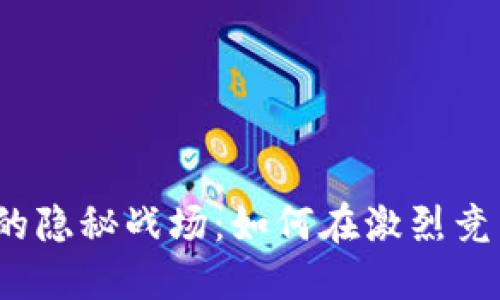 数字加密货币的隐秘战场：如何在激烈竞争中脱颖而出？