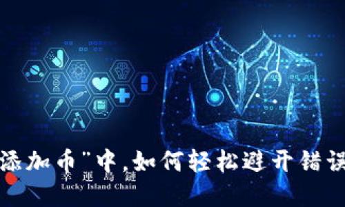 在TP钱包的“添加币”中，如何轻松避开错误步骤的陷阱？