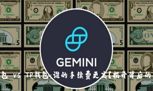 IM钱包 vs TP钱包：谁的手续费更高？揭开背后的真相！