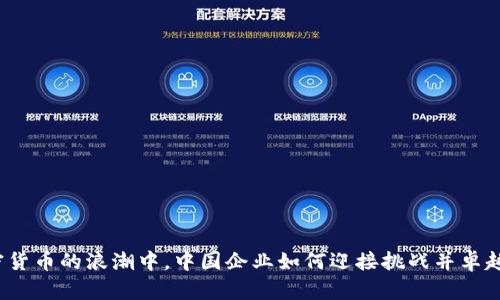 在加密货币的浪潮中，中国企业如何迎接挑战并卓越崛起？