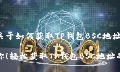 在这里我为您提供一个关于如何获取TP钱包BSC地址的详细指南和相关信息。

别让复杂的区块链困扰你！轻松获取TP钱包BSC地址的方法大揭秘