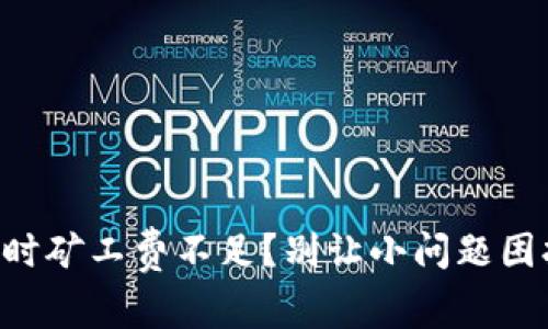 转币时矿工费不足？别让小问题困扰你！