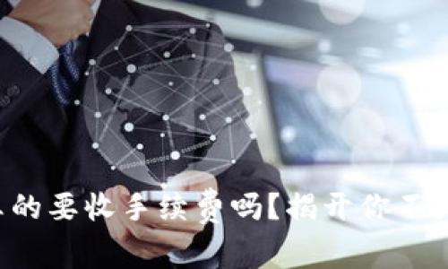 TP钱包提现真的要收手续费吗？揭开你不为人知的真相！