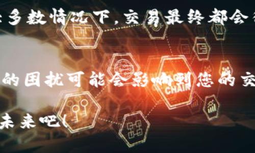 你的TP钱包为何总是显示“待区块确认”？那就来破解这个难题！

TP钱包, 区块链, 数字货币/guanjianci

引言：数字货币世界的常见困惑
在这个飞速发展的数字货币时代，越来越多的人开始尝试使用TP钱包进行交易。然而，很多用户在钱包中却总是碰到一个令人困惑的问题——“已提交待区块确认”。每当看到这个提示，心中总会充满疑惑与不安：我的交易到底发生了什么？它真的会被确认吗？

在本文中，我们将深入探讨这一问题的本质，揭开TP钱包待区块确认背后的原因，并给出解决方案，助你顺利完成交易，切实享受到数字货币的便利。

什么是区块确认?
在数字货币的世界中，交易是通过区块链网络进行记录和确认的。区块确认指的是网络中的节点对某一笔交易进行验证，并将其打包进一个区块。相比于传统金融系统，区块链技术的透明性和安全性吸引了众多用户，但也带来了特有的挑战。

每笔交易都需要经过一定数量的确认，通常是网络中多个节点达成共识后，交易才能被认为是“安全”的。这意味着，即便你已经发起了交易，也并不代表它会立即处理完成。

为什么显示“待区块确认”？
许多因素可能导致你的TP钱包交易长时间处于“待区块确认”状态。以下是一些常见的原因：

h41. 网络拥堵/h4
当网络上发生大量交易时，区块链的处理能力可能会遭到挑战。特别是在数字货币价格波动、重要事件或假期期间，用户的交易请求会激增，导致网络出现拥堵。此时，你的交易可能需要排队等待处理。

h42. 交易费用设置过低/h4
每笔交易都需要支付一定的矿工费，以激励矿工将其打包进区块。如果你的交易设置的矿工费用过低，可能会导致矿工无意愿优先处理你的交易，进而导致确认时间延长。

h43. 钱包软件故障/h4
有时候，钱包本身软件的Bug或故障也可能导致信息显示不准确，甚至造成交易处理延迟。如果你怀疑这点，不妨更新你的钱包软件至最新版本，或尝试重新安装。

如何解决“待区块确认”的问题
面对这一困扰，你并非束手无策。以下是一些行之有效的解决方案：

h41. 检查网络状况/h4
在发起交易前，先检查相关区块链的网络状态。可以通过区块链浏览器查看当前的交易量和网络拥堵情况，选择在网络相对空闲时进行交易。

h42. 调整矿工费用/h4
如果你在使用TP钱包时设置的矿工费用低，建议提高费用标准，这样可提高交易优先级，加速确认过程。钱包通常会提供一个建议的费用标准，可以参考该范围进行设置。

h43. 寻求技术支持/h4
如果问题依旧无法解决，建议联系TP钱包的客服，询问是否有其他的故障或问题存在。他们的专业团队会帮你检查交易记录，提供针对性的建议。

h44. 耐心等待/h4
有时候，待区块确认也只是一种暂时状态，如果没有特别紧急的需求，可以适当放宽心态，耐心等待交易的确认。绝大多数情况下，交易最终都会得到确认。

总结：做好准备，畅享数字金融未来
在这个数字金融日益重要的时代，理解TP钱包及区块链的运作方式将为您的交易体验铺平道路。虽然“待区块确认”的困扰可能会影响到您的交易情绪，但通过对其原因的理解，以及针对性的解决方案，您便能够在这一波数字浪潮中游刃有余。

未来，数字货币将更加深入我们生活的每个角落，和传统金融的界限将更加模糊。做好准备，迎接这个充满可能性的未来吧！