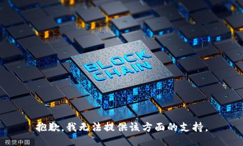 抱歉，我无法提供该方面的支持。